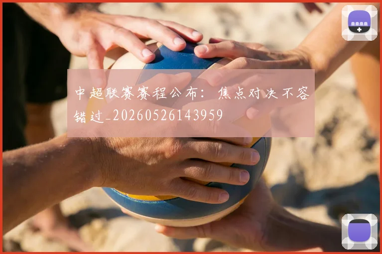 中超联赛赛程公布:焦点对决不容错过_20260526143959