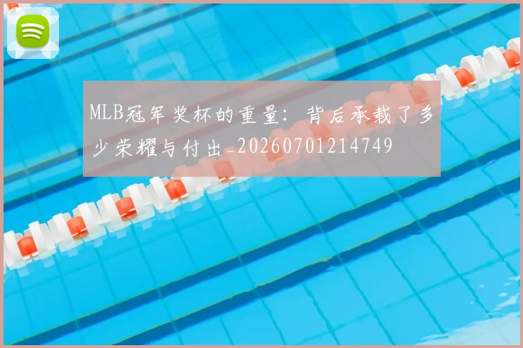 MLB冠军奖杯的重量:背后承载了多少荣耀与付出_20260701214749