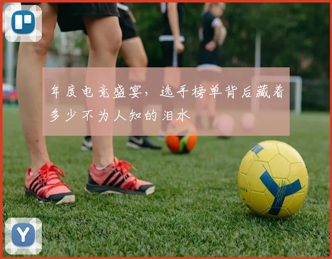年度电竞盛宴，选手榜单背后藏着多少不为人知的泪水