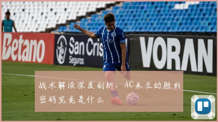 战术解读深度剖析，AC米兰的胜利密码究竟是什么
