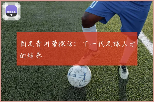 国足青训营探访:下一代足球人才的培养