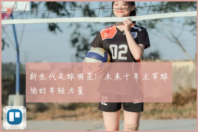 新生代足球明星：未来十年主宰球场的年轻力量