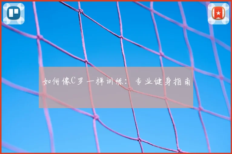 如何像C罗一样训练：专业健身指南
