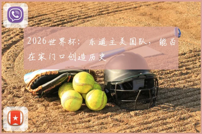2026世界杯：东道主美国队，能否在家门口创造历史