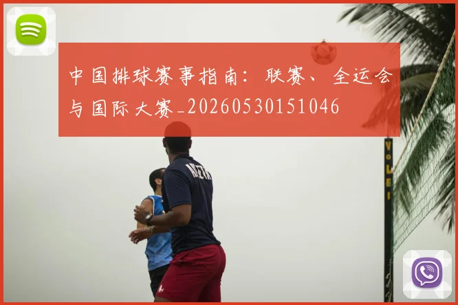 中国排球赛事指南：联赛、全运会与国际大赛_20260530151046