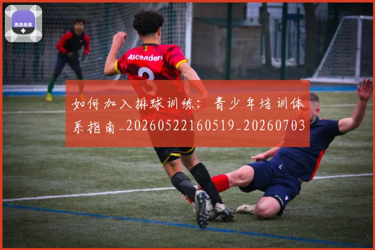 如何加入排球训练:青少年培训体系指南_20260522160519_20260703230533