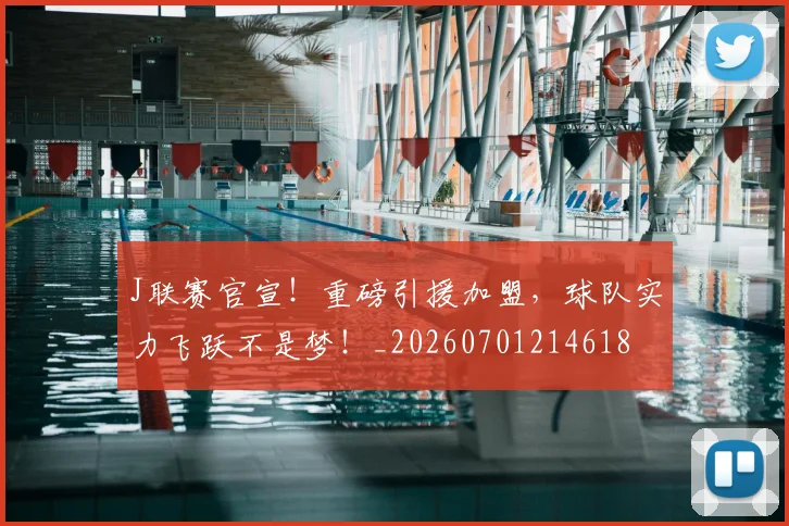 J联赛官宣!重磅引援加盟,球队实力飞跃不是梦!_20260701214618
