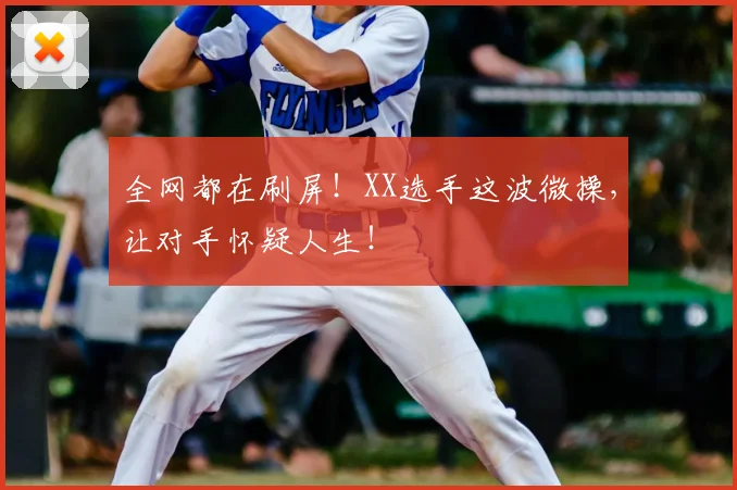 全网都在刷屏！XX选手这波微操，让对手怀疑人生！