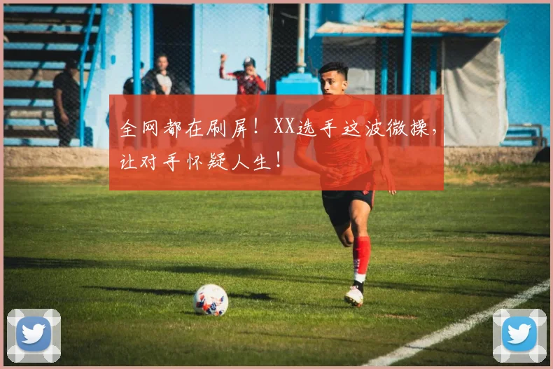全网都在刷屏！XX选手这波微操，让对手怀疑人生！