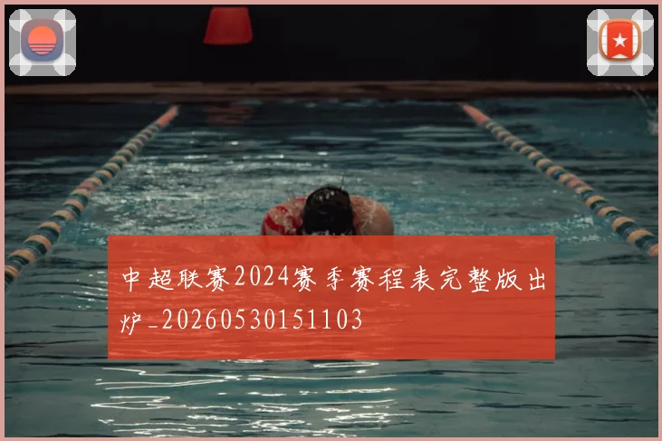 中超联赛2024赛季赛程表完整版出炉_20260530151103