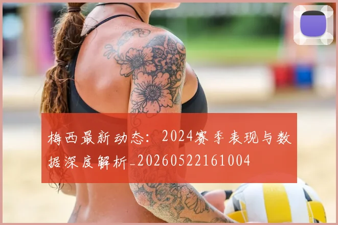 梅西最新动态:2024赛季表现与数据深度解析_20260522161004