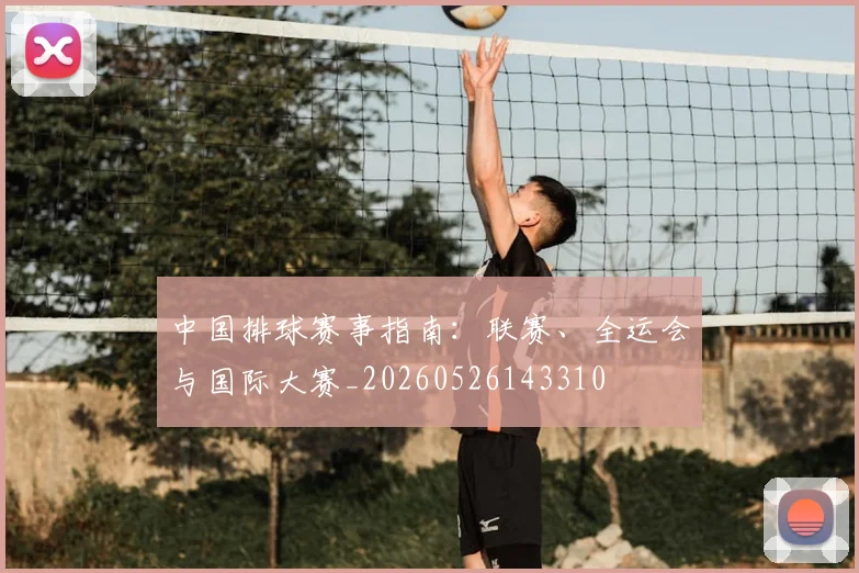 中国排球赛事指南：联赛、全运会与国际大赛_20260526143310