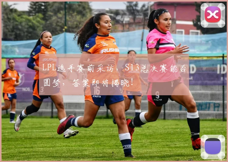 LPL选手赛前采访,S13总决赛能否圆梦,答案即将揭晓!