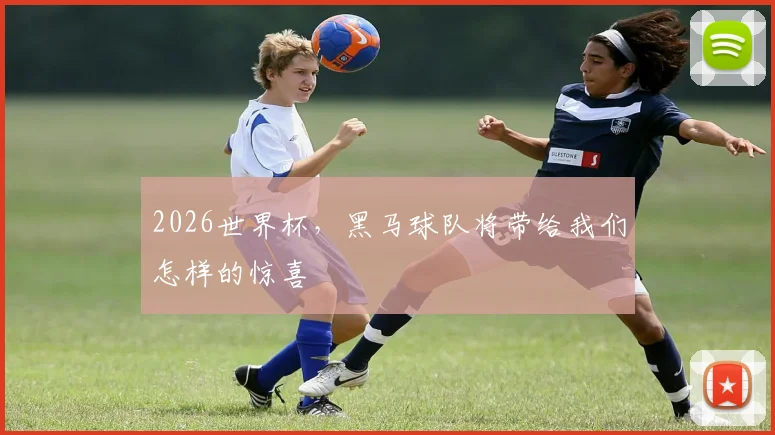 2026世界杯，黑马球队将带给我们怎样的惊喜