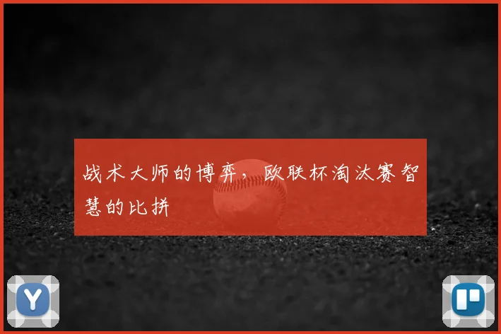 战术大师的博弈，欧联杯淘汰赛智慧的比拼
