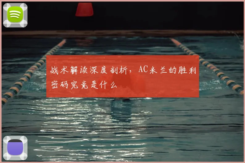 战术解读深度剖析，AC米兰的胜利密码究竟是什么