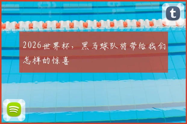 2026世界杯,黑马球队将带给我们怎样的惊喜