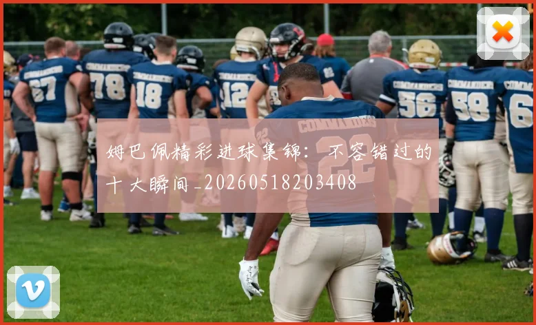 姆巴佩精彩进球集锦：不容错过的十大瞬间_20260518203408