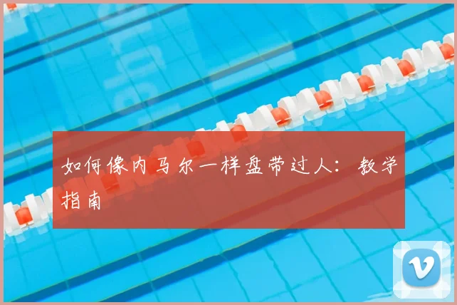 如何像内马尔一样盘带过人:教学指南