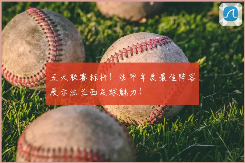 五大联赛标杆！法甲年度最佳阵容展示法兰西足球魅力！